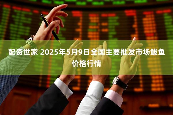 配资世家 2025年5月9日全国主要批发市场鲅鱼价格行情