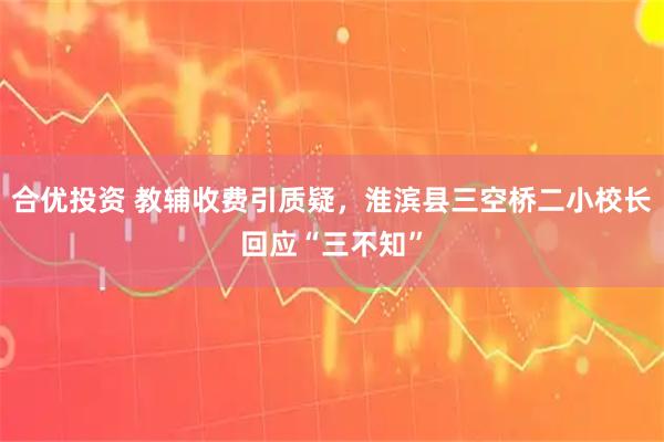 合优投资 教辅收费引质疑，淮滨县三空桥二小校长回应“三不知”