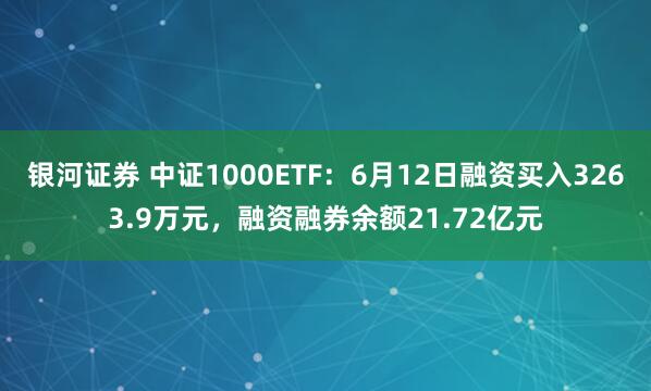 银河证券 中证1000ETF：6月12日融资买入3263.9万元，融资融券余额21.72亿元