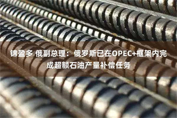 锦盈多 俄副总理：俄罗斯已在OPEC+框架内完成超额石油产量补偿任务