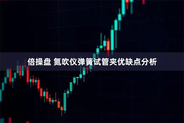 倍操盘 氮吹仪弹簧试管夹优缺点分析