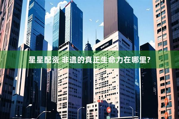 星星配资 非遗的真正生命力在哪里?
